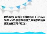 联想3000 c305有无线网卡吗（lenovo 3000 c305 网卡驱动没了,重装系统后依旧没法安装网卡驱动）