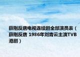 薛刚反唐电视连续剧全部演员表（薛刚反唐 1986年刘青云主演TVB港剧）