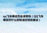 qq飞车幸运币会清零吗（QQ飞车幸运币什么时候清空或者重设）
