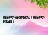 山东户外运动网论坛（山东户外运动网）