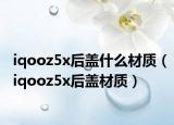 iqooz5x后盖什么材质（iqooz5x后盖材质）