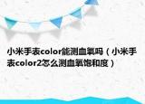 小米手表color能测血氧吗（小米手表color2怎么测血氧饱和度）