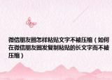 微信朋友圈怎样粘贴文字不被压缩（如何在微信朋友圈发复制粘贴的长文字而不被压缩）
