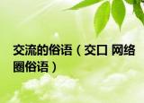 交流的俗语（交口 网络圈俗语）