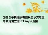为什么手机连接电脑只显示充电型号索尼爱立信LT15i可以连接