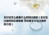 支付宝怎么查看什么时间注册的（支付宝注册时间在哪里看 怎样看支付宝注册时间介绍）
