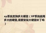 xp系统支持多大硬盘（XP系统能用多大的硬盘,需要安装大硬盘补丁吗）