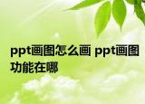 ppt画图怎么画 ppt画图功能在哪