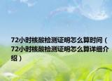 72小时核酸检测证明怎么算时间（72小时核酸检测证明怎么算详细介绍）