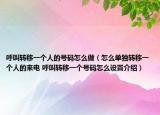 呼叫转移一个人的号码怎么做（怎么单独转移一个人的来电 呼叫转移一个号码怎么设置介绍）