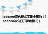 iqooneo深色模式不是全黑的（iqooneo怎么打开深色模式）