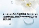 procreate怎么移动画笔库（procreate怎么移动画的部分 procreate怎么移动图案介绍）