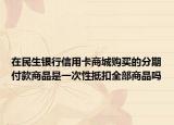 在民生银行信用卡商城购买的分期付款商品是一次性抵扣全部商品吗