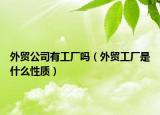 外贸公司有工厂吗（外贸工厂是什么性质）