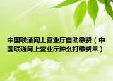 中国联通网上营业厅自助缴费（中国联通网上营业厅肿么打缴费单）