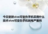 今日更新vivo可变色手机采用什么技术vivo可变色手机耗电严重吗
