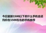 今日更新1500以下买什么手机合适均价在1500左右的手机推荐