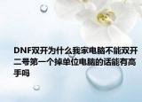 DNF双开为什么我家电脑不能双开二号第一个掉单位电脑的话能有高手吗