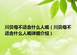 川贝母不适合什么人喝（川贝母不适合什么人喝详细介绍）