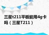 三星t211平板能用4g卡吗（三星T211）