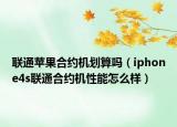 联通苹果合约机划算吗（iphone4s联通合约机性能怎么样）