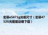 宏碁e5471g光驱尺寸（宏碁4752G光驱驱动哪下载）