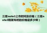 三星note3上市时间及价格（三星note3刚发布时的价格是多少啊）