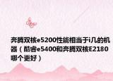 奔腾双核e5200性能相当于i几的机器（酷睿e5400和奔腾双核E2180哪个更好）