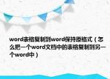 word表格复制到word保持原格式（怎么把一个word文档中的表格复制到另一个word中）