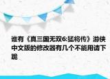 谁有《真三国无双6:猛将传》游侠中文版的修改器有几个不能用请下跪