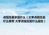 点招生要求是什么（大学点招生是什么意思 大学点招生是什么招生）