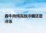 酱牛肉炖完放冷藏还是冷冻