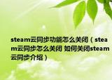steam云同步功能怎么关闭（steam云同步怎么关闭 如何关闭steam云同步介绍）