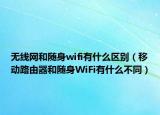 无线网和随身wifi有什么区别（移动路由器和随身WiFi有什么不同）