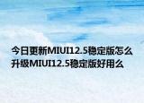 今日更新MIUI12.5稳定版怎么升级MIUI12.5稳定版好用么