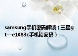 samsung手机密码解锁（三星gt—e1083c手机锁密码）