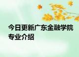 今日更新广东金融学院专业介绍