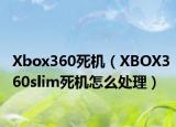 Xbox360死机（XBOX360slim死机怎么处理）