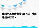 我的绝品女帝老婆txt下载（我的绝品女教师）