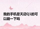 我的手机是天迈Q1的可以刷一下吗