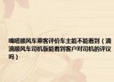 嘀嗒顺风车乘客评价车主能不能看到（滴滴顺风车司机版能看到客户对司机的评议吗）