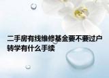二手房有线维修基金要不要过户转学有什么手续