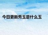 今日更新秀玉是什么玉