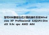 型号X86兼容台式计算机操作系统Windows  XP  Professional  32位SP3 DirectX  9.0c  cpu  AMD  Athl