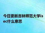 今日更新吉林师范大学isec什么意思