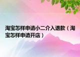 淘宝怎样申请小二介入退款（淘宝怎样申请开店）