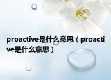 proactive是什么意思（proactive是什么意思）