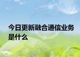 今日更新融合通信业务是什么