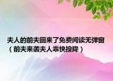 夫人的前夫回来了免费阅读无弹窗（前夫来袭夫人乖快投降）