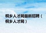 桐乡人才网最新招聘（桐乡人才网）